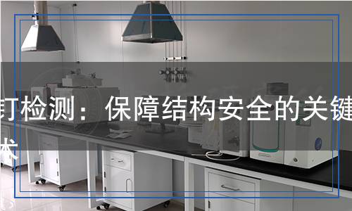 栓釘檢測：保障結(jié)構(gòu)安全的關(guān)鍵技術(shù)