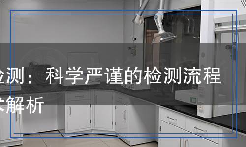 乳膠檢測：科學(xué)嚴謹?shù)臋z測流程與技術(shù)解析