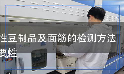 發(fā)酵性豆制品及面筋的檢測(cè)方法及重要性