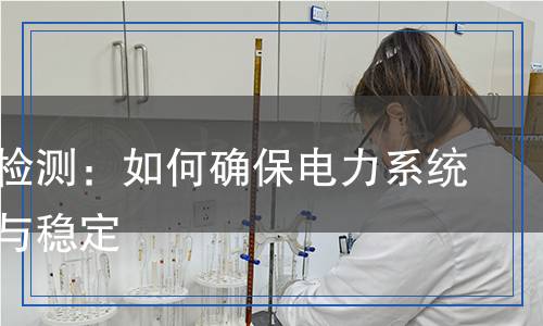 配電柜檢測：如何確保電力系統(tǒng)的安全與穩(wěn)定