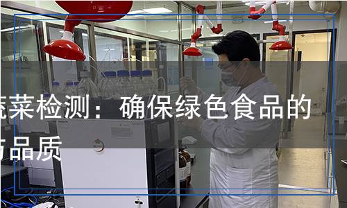 莖類蔬菜檢測(cè)：確保綠色食品的安全與品質(zhì)