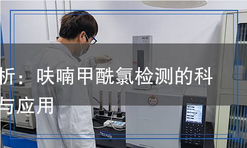 呋喃甲酰氯檢測,呋喃甲酰氯檢測報告