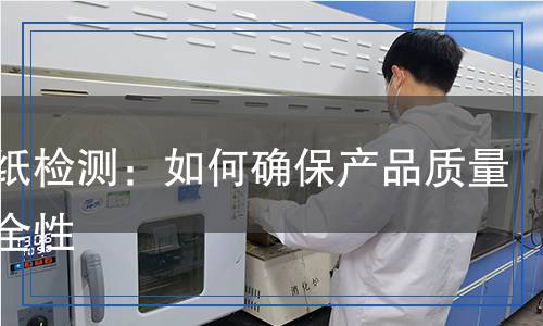 轉(zhuǎn)印紙檢測：如何確保產(chǎn)品質(zhì)量與安全性
