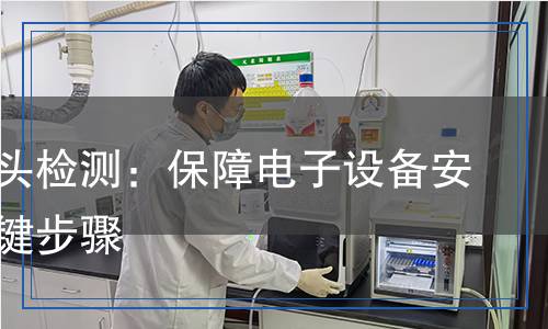 防水接頭檢測：保障電子設(shè)備安全的關(guān)鍵步驟