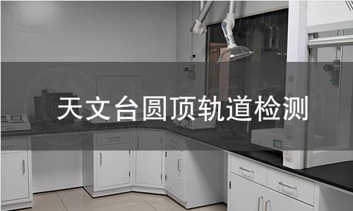 天文臺(tái)圓頂軌道檢測(cè) 天文臺(tái)圓頂軌道檢測(cè)