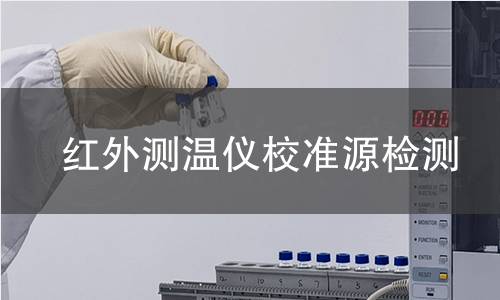 紅外測(cè)溫儀校準(zhǔn)源檢測(cè) 紅外測(cè)溫儀校準(zhǔn)源檢測(cè)