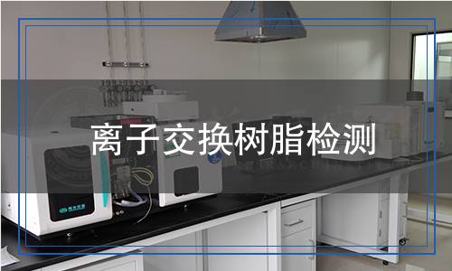 離子交換樹脂檢測,離子交換樹脂檢測報告