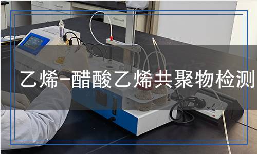 乙烯-醋酸乙烯共聚物檢測(cè) 乙烯-醋酸乙烯共聚物檢測(cè)