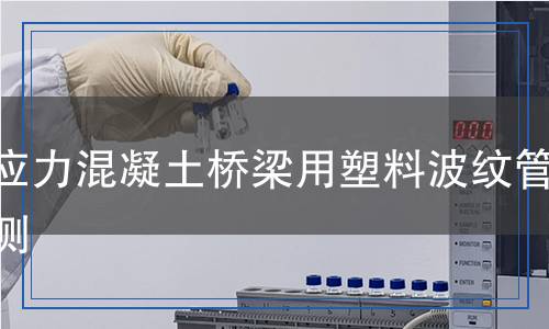 預(yù)應(yīng)力混凝土橋梁用塑料波紋管檢測 預(yù)應(yīng)力混凝土橋梁用塑料波紋管檢測