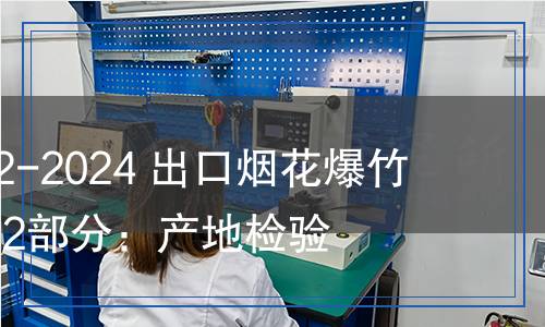 SN/T 0306.2-2024 出口煙花爆竹檢驗規(guī)程 第2部分：產(chǎn)地檢驗