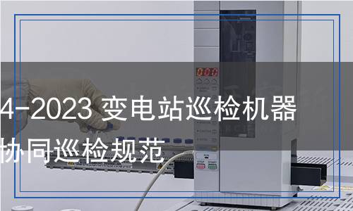 DL/T 2694-2023 變電站巡檢機(jī)器人與人工協(xié)同巡檢規(guī)范