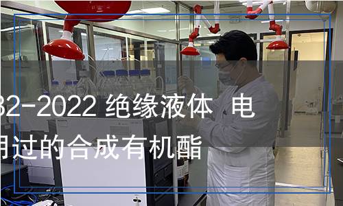 GB/T41632-2022絕緣液體電氣用未使用過的合成有機(jī)酯