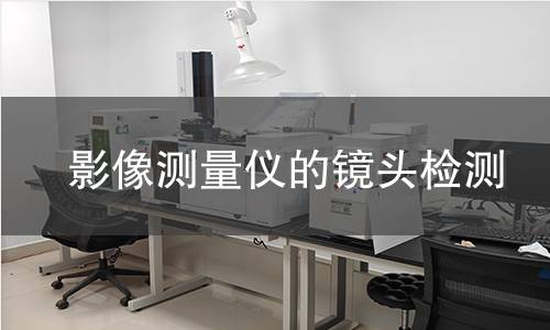 影像測(cè)量?jī)x的鏡頭檢測(cè)