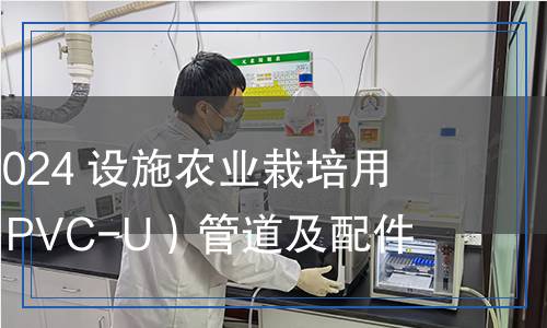 QB/T 8014-2024 設(shè)施農(nóng)業(yè)栽培用硬聚氯乙烯（PVC-U）管道及配件