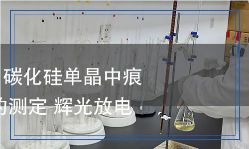 YS/T 1600-2023 碳化硅單晶中痕量雜質(zhì)元素含量的測(cè)定 輝光放電質(zhì)譜法