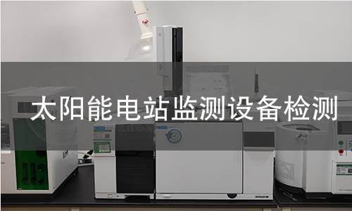 太陽能電站監(jiān)測(cè)設(shè)備檢測(cè)