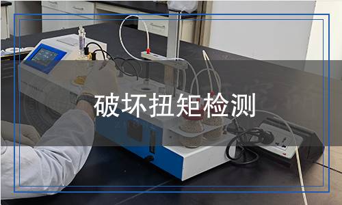 破壞扭矩檢測,破壞扭矩檢測報告